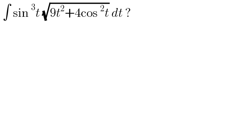  ∫ sin^3 t (√(9t^2 +4cos^2 t)) dt ?  