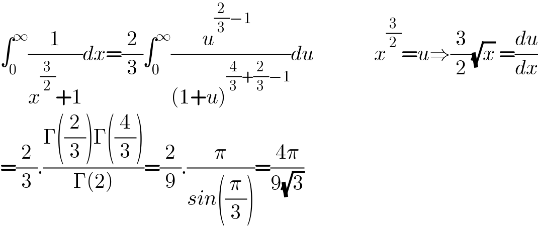 ∫_0 ^∞ (1/(x^(3/2) +1))dx=(2/3)∫_0 ^∞ ((u^((2/3)−1)   )/((1+u)^((4/3)+(2/3)−1) ))du               x^(3/2) =u⇒(3/2)(√x) =(du/dx)  =(2/3).((Γ((2/3))Γ((4/3)))/(Γ(2)))=(2/9).(π/(sin((π/3))))=((4π)/(9(√3)))  