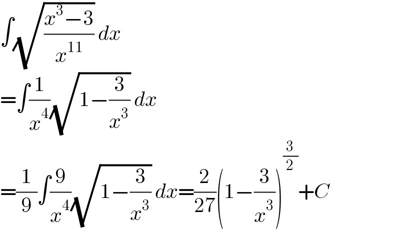 ∫(√((x^3 −3)/x^(11) )) dx  =∫(1/x^4 )(√(1−(3/x^3 ))) dx  =(1/9)∫(9/x^4 )(√(1−(3/x^3 ))) dx=(2/(27))(1−(3/x^3 ))^(3/2) +C  