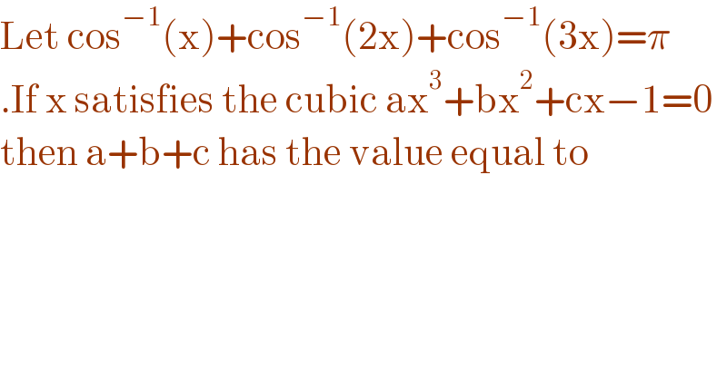 Let cos^(−1) (x)+cos^(−1) (2x)+cos^(−1) (3x)=π  .If x satisfies the cubic ax^3 +bx^2 +cx−1=0  then a+b+c has the value equal to   