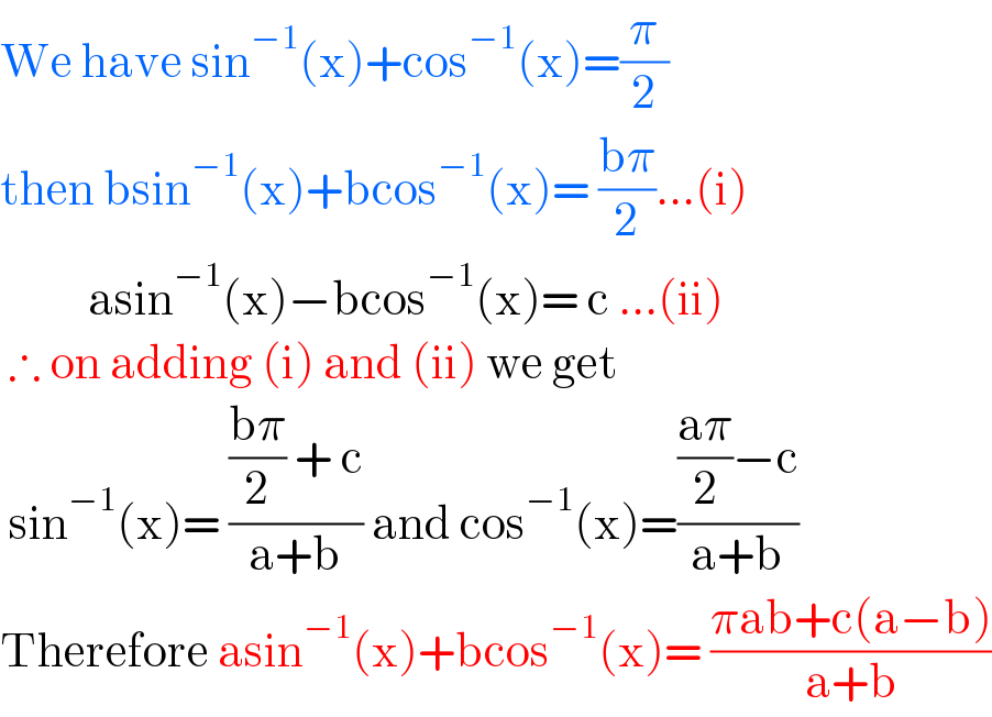 We have sin^(−1) (x)+cos^(−1) (x)=(π/2)  then bsin^(−1) (x)+bcos^(−1) (x)= ((bπ)/2)...(i)            asin^(−1) (x)−bcos^(−1) (x)= c ...(ii)   ∴ on adding (i) and (ii) we get    sin^(−1) (x)= ((((bπ)/2) + c)/(a+b)) and cos^(−1) (x)=((((aπ)/2)−c)/(a+b))  Therefore asin^(−1) (x)+bcos^(−1) (x)= ((πab+c(a−b))/(a+b))  