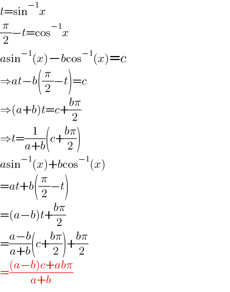 t=sin^(−1) x  (π/2)−t=cos^(−1) x  asin^(−1) (x)−bcos^(−1) (x)=c  ⇒at−b((π/2)−t)=c  ⇒(a+b)t=c+((bπ)/2)  ⇒t=(1/(a+b))(c+((bπ)/2))  asin^(−1) (x)+bcos^(−1) (x)   =at+b((π/2)−t)  =(a−b)t+((bπ)/2)  =((a−b)/(a+b))(c+((bπ)/2))+((bπ)/2)  =(((a−b)c+abπ)/(a+b))  