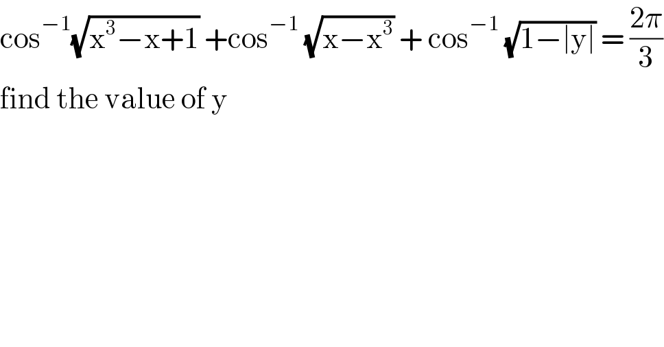 cos^(−1) (√(x^3 −x+1)) +cos^(−1)  (√(x−x^3 )) + cos^(−1)  (√(1−∣y∣)) = ((2π)/3)  find the value of y   