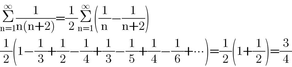 Σ_(n=1) ^∞ (1/(n(n+2)))=(1/2)Σ_(n=1) ^∞ ((1/n)−(1/(n+2)))  (1/2)(1−(1/3)+(1/2)−(1/4)+(1/3)−(1/5)+(1/4)−(1/6)+∙∙∙)=(1/2)(1+(1/2))=(3/4)  