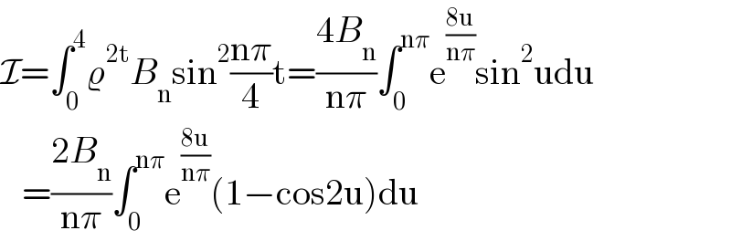 I=∫_0 ^4 ϱ^(2t) B_n sin^2 ((nπ)/4)t=((4B_n )/(nπ))∫_0 ^(nπ) e^((8u)/(nπ)) sin^2 udu     =((2B_n )/(nπ))∫_0 ^(nπ) e^((8u)/(nπ)) (1−cos2u)du  