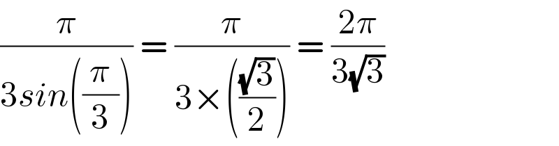 (π/(3sin((π/3)))) = (π/(3×(((√3)/2)))) = ((2π)/(3(√3)))  