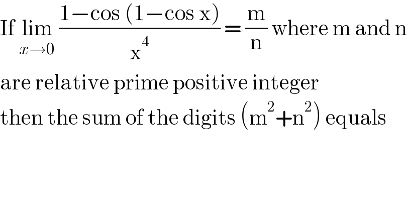If lim_(x→0)  ((1−cos (1−cos x))/x^4 ) = (m/n) where m and n  are relative prime positive integer   then the sum of the digits (m^2 +n^2 ) equals  
