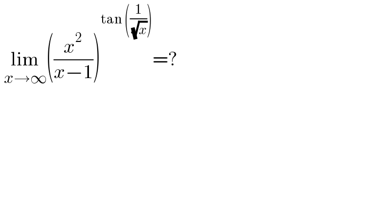  lim_(x→∞) ((x^2 /(x−1)))^(tan ((1/( (√x))))) =?  