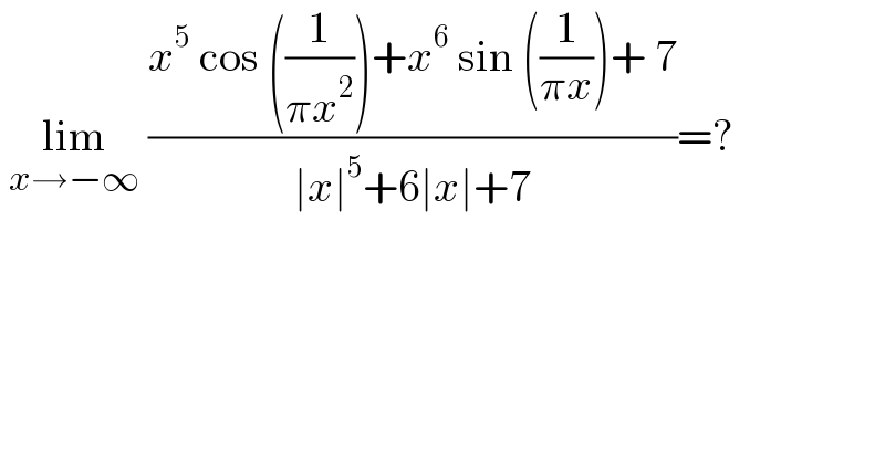  lim_(x→−∞)  ((x^5  cos ((1/(πx^2 )))+x^6  sin ((1/(πx)))+ 7)/(∣x∣^5 +6∣x∣+7))=?  