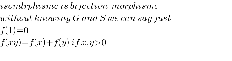 isomlrphisme is bijection  morphisme  without knowing G and S we can say just  f(1)=0  f(xy)=f(x)+f(y) if x,y>0    