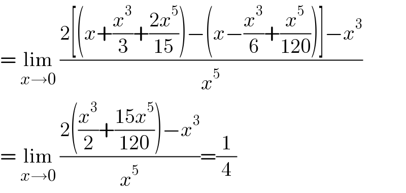 = lim_(x→0)  ((2[(x+(x^3 /3)+((2x^5 )/(15)))−(x−(x^3 /6)+(x^5 /(120)))]−x^3 )/x^5 )  = lim_(x→0)  ((2((x^3 /2)+((15x^5 )/(120)))−x^3 )/x^5 )=(1/4)  
