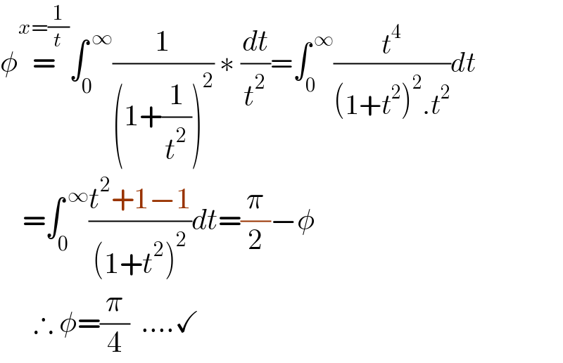 φ=^(x=(1/t)) ∫_0 ^( ∞) (1/((1+(1/t^2 ))^2 )) ∗ (dt/t^2 )=∫_0 ^( ∞) (t^4 /((1+t^2 )^2 .t^2 ))dt      =∫_0 ^( ∞) ((t^2 +1−1)/((1+t^2 )^2 ))dt=(π/2)−φ        ∴ φ=(π/4)  ....✓  