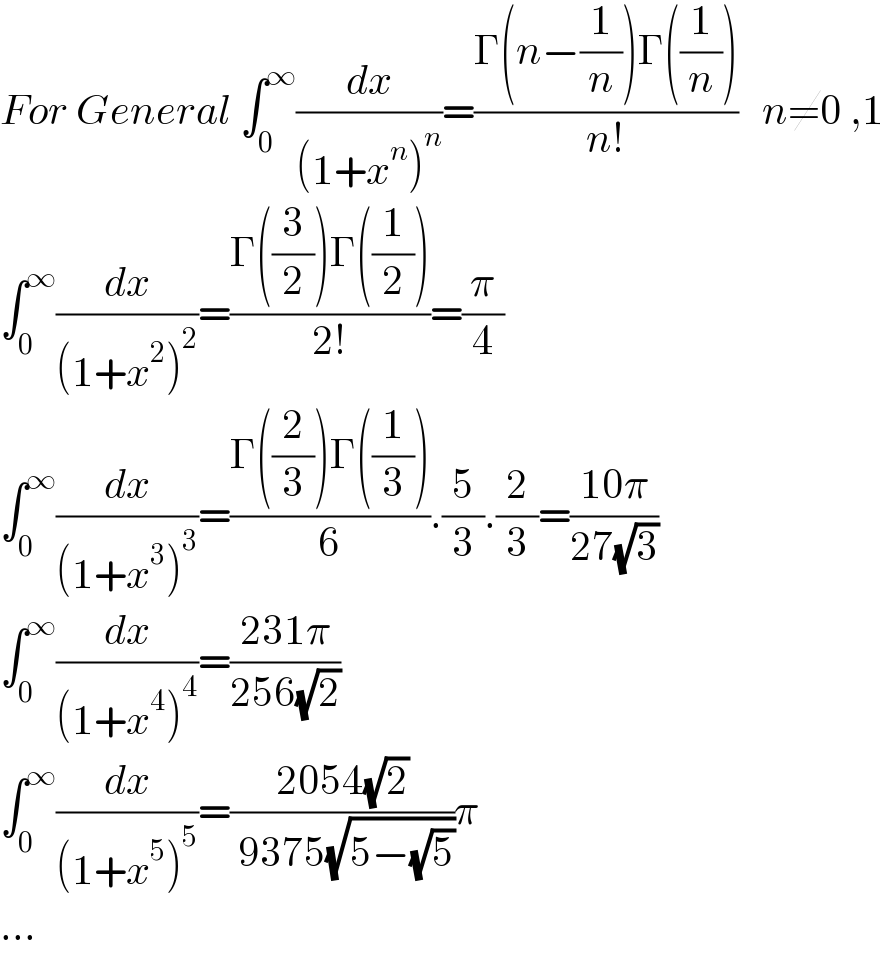 For General ∫_0 ^∞ (dx/((1+x^n )^n ))=((Γ(n−(1/n))Γ((1/n)))/(n!))   n≠0 ,1  ∫_0 ^∞ (dx/((1+x^2 )^2 ))=((Γ((3/2))Γ((1/2)))/(2!))=(π/4)  ∫_0 ^∞ (dx/((1+x^3 )^3 ))=((Γ((2/3))Γ((1/3)))/6).(5/3).(2/3)=((10π)/(27(√3)))  ∫_0 ^∞ (dx/((1+x^4 )^4 ))=((231π)/(256(√2)))  ∫_0 ^∞ (dx/((1+x^5 )^5 ))=((2054(√2))/( 9375(√(5−(√5)))))π  ...  