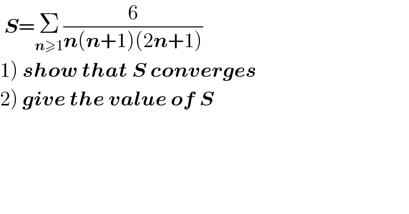  S=Σ_(n≥1) (6/(n(n+1)(2n+1)))  1) show that S converges  2) give the value of S  