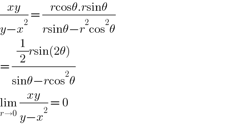 ((xy)/(y−x^2 )) = ((rcosθ.rsinθ)/(rsinθ−r^2 cos^2 θ))  = (((1/2)rsin(2θ))/(sinθ−rcos^2 θ))  lim_(r→0)  ((xy)/(y−x^2 )) = 0  