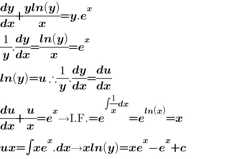 (dy/dx)+((yln(y))/x)=y.e^x   (1/y).(dy/dx)=((ln(y))/x)=e^x   ln(y)=u ∴(1/y).(dy/dx)=(du/dx)  (du/dx)+(u/x)=e^x →I.F.=e^(∫(1/x)dx) =e^(ln(x)) =x  ux=∫xe^x .dx→xln(y)=xe^x −e^x +c  