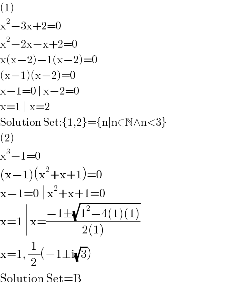 (1)  x^2 −3x+2=0  x^2 −2x−x+2=0  x(x−2)−1(x−2)=0  (x−1)(x−2)=0  x−1=0 ∣ x−2=0  x=1 ∣  x=2  Solution Set:{1,2}={n∣n∈N∧n<3}  (2)  x^3 −1=0  (x−1)(x^2 +x+1)=0  x−1=0 ∣ x^2 +x+1=0  x=1 ∣ x=((−1±(√(1^2 −4(1)(1))))/(2(1)))  x=1, (1/2)(−1±i(√3))  Solution Set=B  