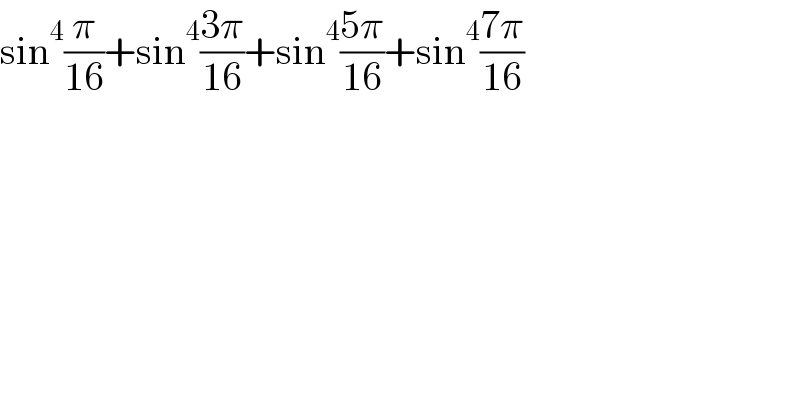 sin^4 (π/(16))+sin^4 ((3π)/(16))+sin^4 ((5π)/(16))+sin^4 ((7π)/(16))  