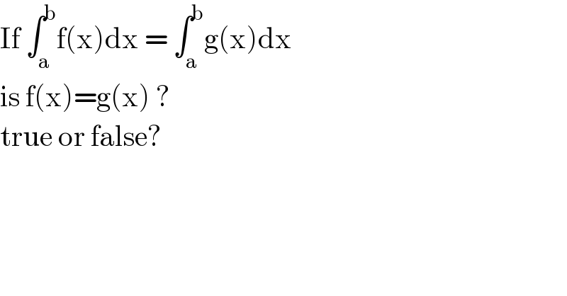 If ∫_a ^b f(x)dx = ∫_a ^b g(x)dx  is f(x)=g(x) ?   true or false?  