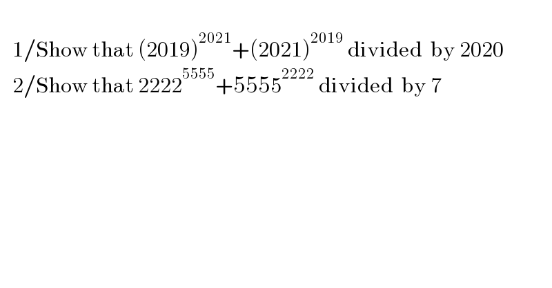      1/Show that (2019)^(2021) +(2021)^(2019)  divided  by 2020     2/Show that 2222^(5555) +5555^(2222)  divided  by 7    