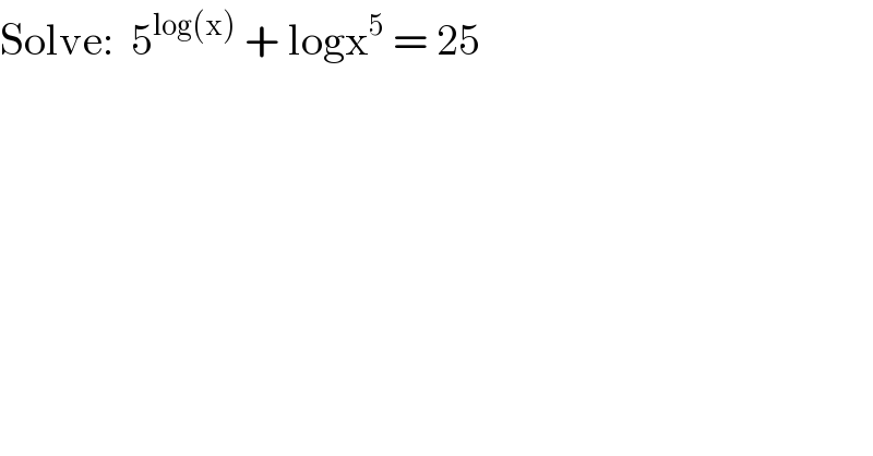 Solve:  5^(log(x))  + logx^5  = 25  