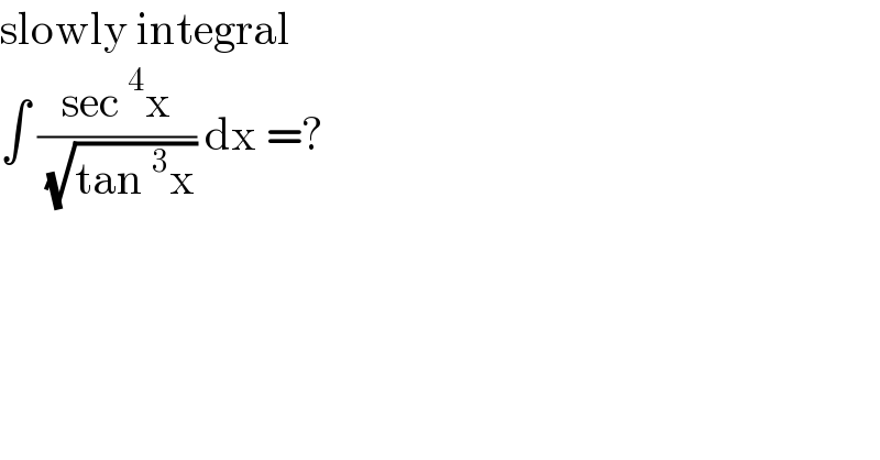 slowly integral   ∫ ((sec^4 x)/( (√(tan^3 x)))) dx =?  