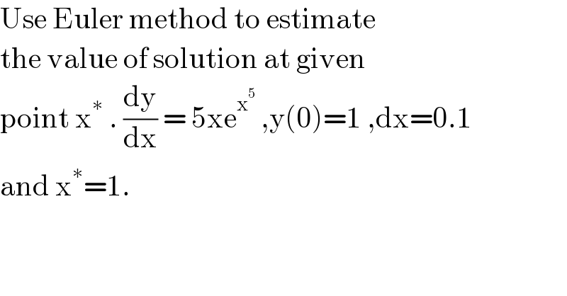 Use Euler method to estimate   the value of solution at given   point x^∗  . (dy/dx) = 5xe^x^5   ,y(0)=1 ,dx=0.1  and x^∗ =1.  