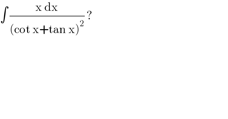 ∫ ((x dx)/((cot x+tan x)^2 )) ?  