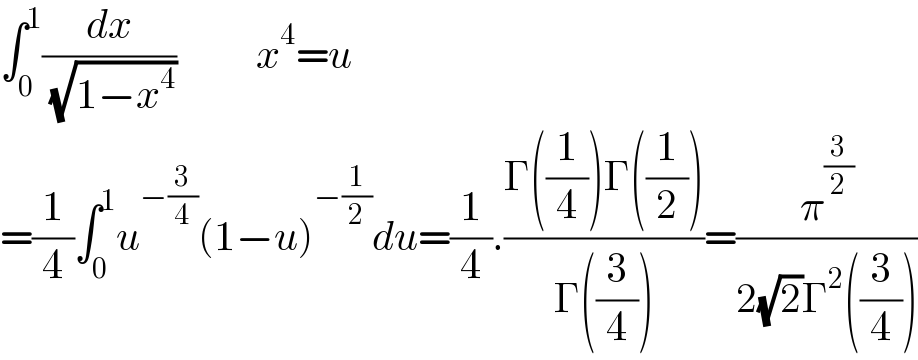 ∫_0 ^1 (dx/( (√(1−x^4 ))))          x^4 =u  =(1/4)∫_0 ^1 u^(−(3/4)) (1−u)^(−(1/2)) du=(1/4).((Γ((1/4))Γ((1/2)))/(Γ((3/4))))=(π^(3/2) /(2(√2)Γ^2 ((3/4))))  