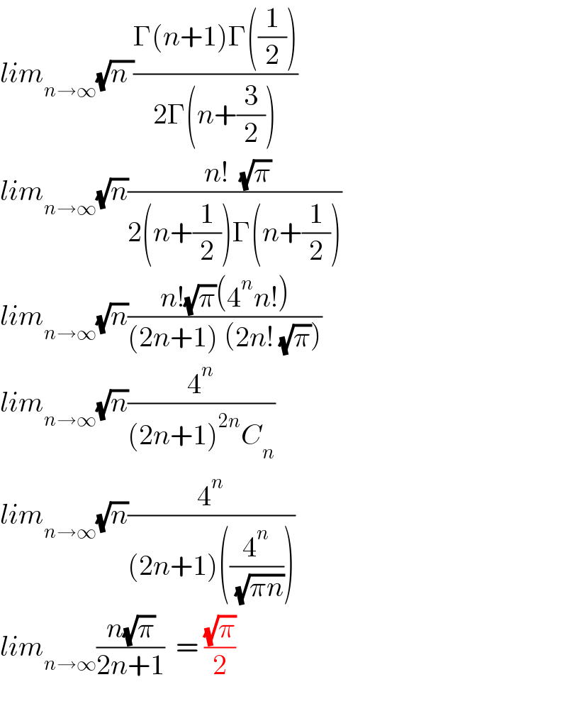 lim_(n→∞) (√(n ))((Γ(n+1)Γ((1/2)))/(2Γ(n+(3/2))))  lim_(n→∞) (√n)(( n!  (√π))/(2(n+(1/2))Γ(n+(1/2))))  lim_(n→∞) (√n)((n!(√π)(4^n n!))/((2n+1) (2n! (√π))))  lim_(n→∞) (√n)(4^n /((2n+1)^(2n) C_n ))  lim_(n→∞) (√n)(4^n /((2n+1)((4^n /( (√(πn)))))))  lim_(n→∞) ((n(√π))/(2n+1))  = ((√π)/2)    
