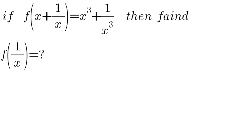  if    f(x+(1/x))=x^3 +(1/x^3 )     then  faind    f((1/x))=?  
