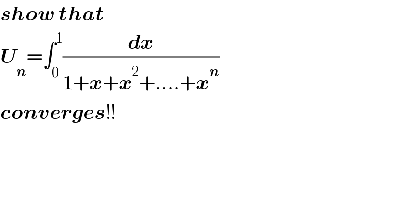 show that  U_n =∫_0 ^1 (dx/(1+x+x^2 +....+x^n ))   converges!!  