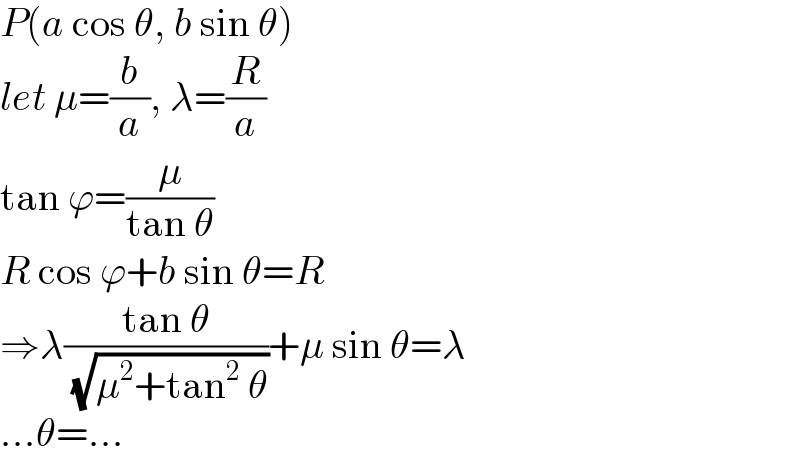 P(a cos θ, b sin θ)  let μ=(b/a), λ=(R/a)  tan ϕ=(μ/(tan θ))  R cos ϕ+b sin θ=R  ⇒λ((tan θ)/( (√(μ^2 +tan^2  θ))))+μ sin θ=λ  ...θ=...  