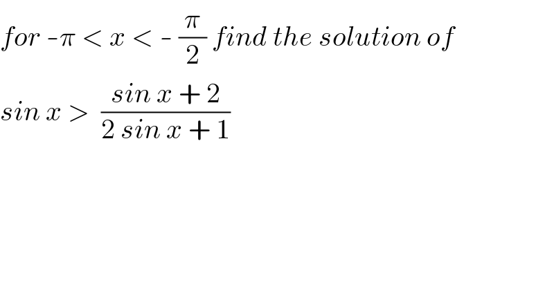 for -π < x < - (π/2) find the solution of  sin x >  ((sin x + 2)/(2 sin x + 1))  