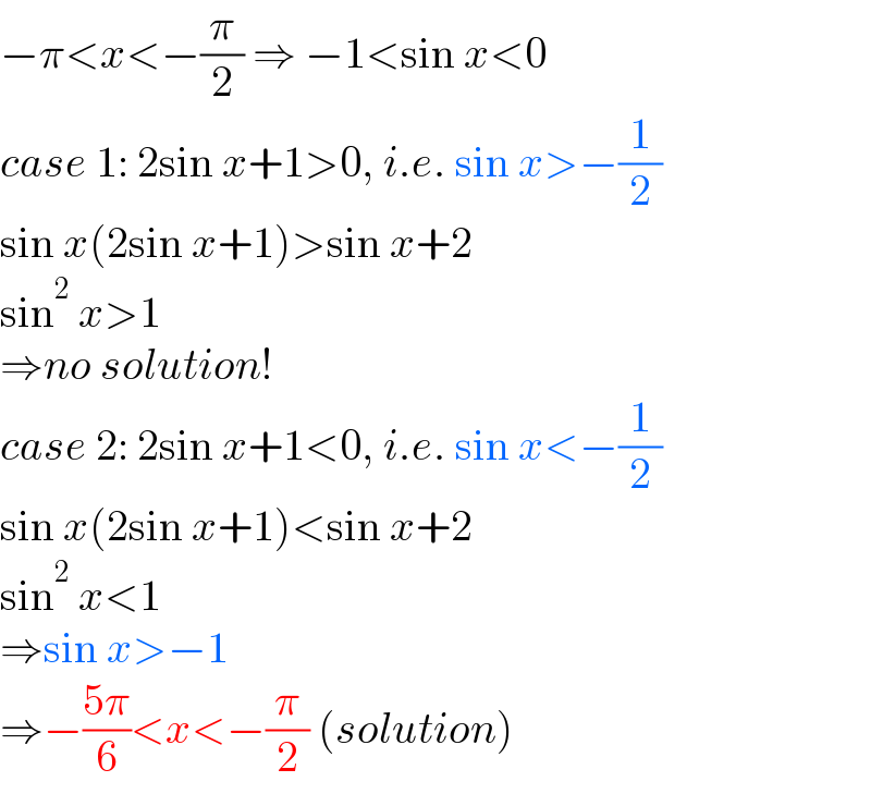 −π<x<−(π/2) ⇒ −1<sin x<0  case 1: 2sin x+1>0, i.e. sin x>−(1/2)  sin x(2sin x+1)>sin x+2  sin^2  x>1  ⇒no solution!  case 2: 2sin x+1<0, i.e. sin x<−(1/2)  sin x(2sin x+1)<sin x+2  sin^2  x<1  ⇒sin x>−1  ⇒−((5π)/6)<x<−(π/2) (solution)  