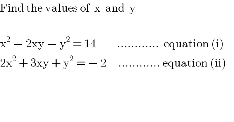 Find the values of  x  and  y    x^2  − 2xy − y^2  = 14         ............  equation (i)  2x^2  + 3xy + y^2  = − 2     ............ equation (ii)  