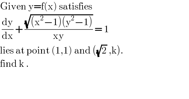 Given y=f(x) satisfies    (dy/dx) + ((√((x^2 −1)(y^2 −1)))/(xy)) = 1   lies at point (1,1) and ((√2) ,k).  find k .  