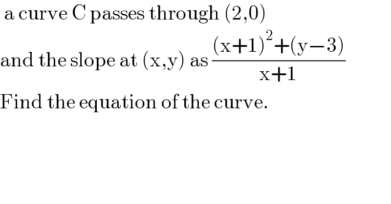  a curve C passes through (2,0)  and the slope at (x,y) as (((x+1)^2 +(y−3))/(x+1))  Find the equation of the curve.  
