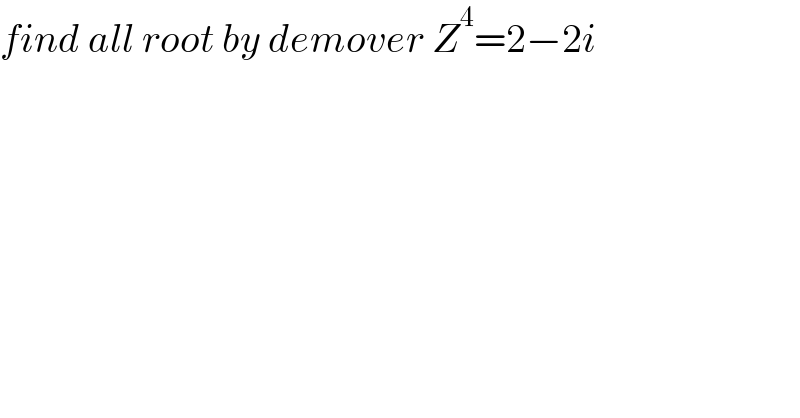 find all root by demover Z^4 =2−2i  