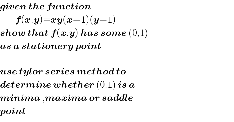 given the function          f(x.y)=xy(x−1)(y−1)  show that f(x.y) has some (0,1)  as a stationery point    use tylor series method to   determine whether (0.1) is a  minima ,maxima or saddle   point  