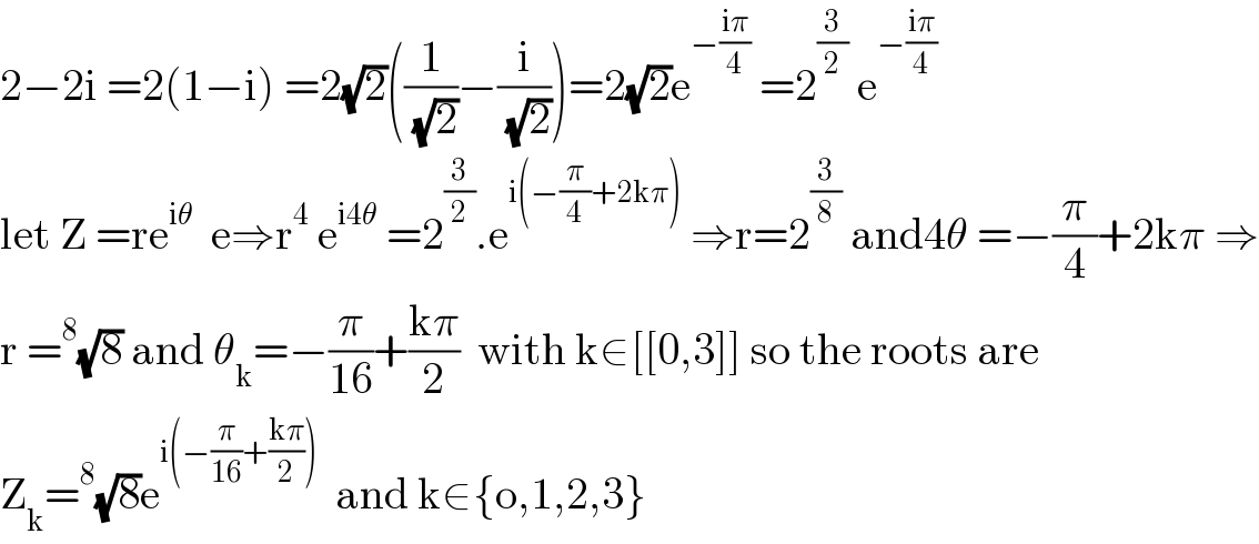2−2i =2(1−i) =2(√2)((1/( (√2)))−(i/( (√2))))=2(√2)e^(−((iπ)/4))  =2^(3/2)  e^(−((iπ)/4))   let Z =re^(iθ)   e⇒r^4  e^(i4θ)  =2^(3/2) .e^(i(−(π/4)+2kπ))  ⇒r=2^(3/8)  and4θ =−(π/4)+2kπ ⇒  r =^8 (√8) and θ_k =−(π/(16))+((kπ)/2)  with k∈[[0,3]] so the roots are  Z_k =^8 (√8)e^(i(−(π/(16))+((kπ)/2)))   and k∈{o,1,2,3}  