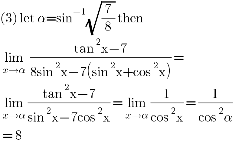(3) let α=sin^(−1) (√(7/8)) then    lim_(x→α)   ((tan^2 x−7)/(8sin^2 x−7(sin^2 x+cos^2 x))) =    lim_(x→α)  ((tan^2 x−7)/(sin^2 x−7cos^2 x)) = lim_(x→α)  (1/(cos^2 x)) = (1/(cos^2 α))   = 8     