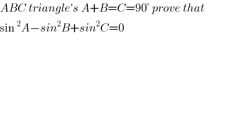 ABC triangle′s A+B=C=90° prove that  sin^2 A−sin^2 B+sin^2 C=0  