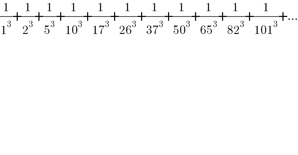 (1/1^3 )+(1/2^3 )+(1/5^3 )+(1/(10^3 ))+(1/(17^3 ))+(1/(26^3 ))+(1/(37^3 ))+(1/(50^3 ))+(1/(65^3 ))+(1/(82^3 ))+(1/(101^3 ))+...  