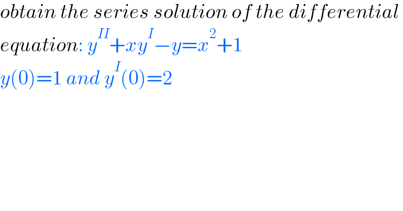 obtain the series solution of the differential   equation: y^(II) +xy^I −y=x^2 +1  y(0)=1 and y^I (0)=2  
