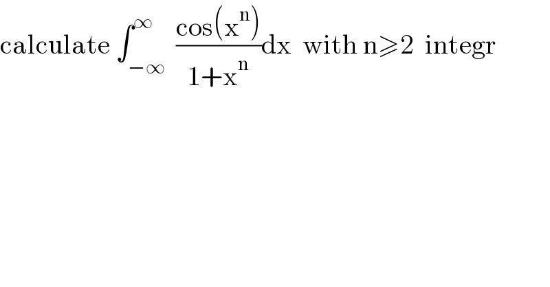 calculate ∫_(−∞) ^∞  ((cos(x^n ))/(1+x^n ))dx  with n≥2  integr  