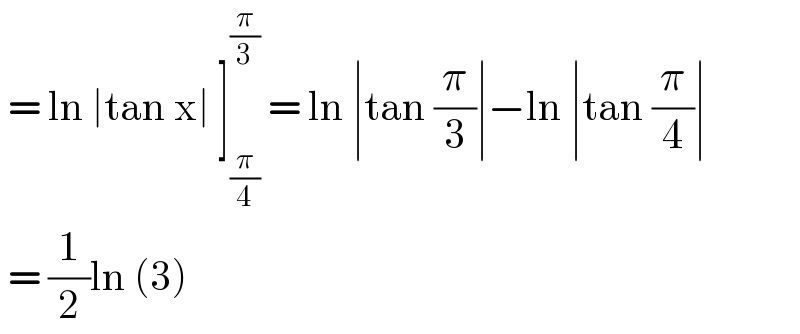  = ln ∣tan x∣ ]_(π/4) ^(π/3)  = ln ∣tan (π/3)∣−ln ∣tan (π/4)∣   = (1/2)ln (3)  
