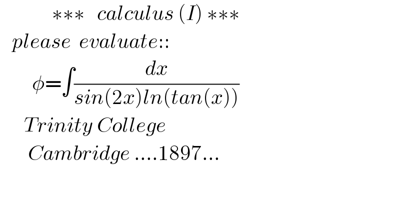              ∗∗∗   calculus (I) ∗∗∗     please  evaluate::          φ=∫(dx/(sin(2x)ln(tan(x))))        Trinity College         Cambridge ....1897...  