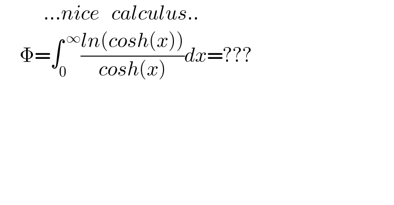            ...nice   calculus..       Φ=∫_0 ^( ∞) ((ln(cosh(x)))/(cosh(x)))dx=???  