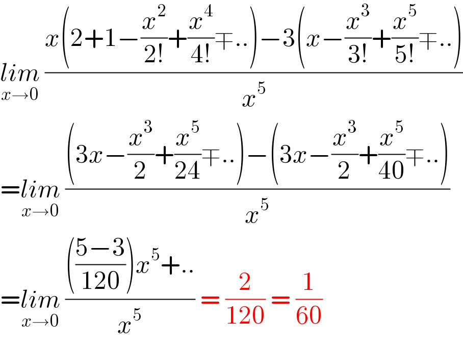 lim_(x→0)  ((x(2+1−(x^2 /(2!))+(x^4 /(4!))∓..)−3(x−(x^3 /(3!))+(x^5 /(5!))∓..))/x^5 )  =lim_(x→0)  (((3x−(x^3 /2)+(x^5 /(24))∓..)−(3x−(x^3 /2)+(x^5 /(40))∓..))/x^5 )  =lim_(x→0)  (((((5−3)/(120)))x^5 +..)/x^5 ) = (2/(120)) = (1/(60))  